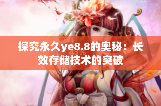 探究永久ye8.8的奥秘：长效存储技术的突破