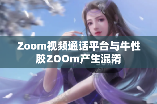 Zoom视频通话平台与牛性胶ZOOm产生混淆