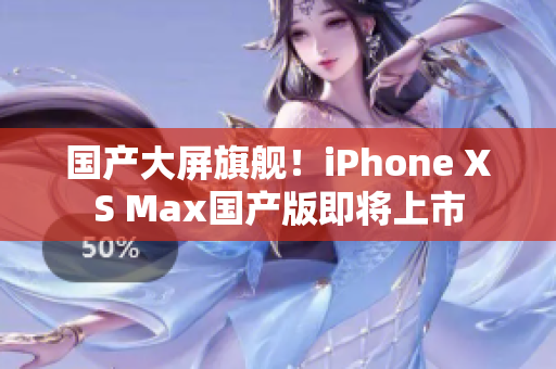 国产大屏旗舰！iPhone XS Max国产版即将上市