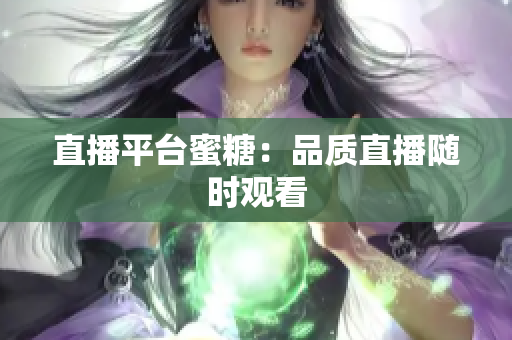 直播平台蜜糖：品质直播随时观看