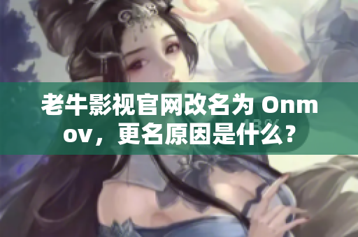 老牛影视官网改名为 Onmov，更名原因是什么？