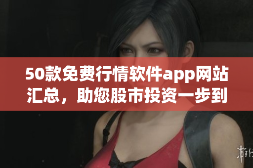 50款免费行情软件app网站汇总，助您股市投资一步到位