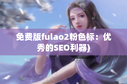 免费版fulao2粉色标：优秀的SEO利器)