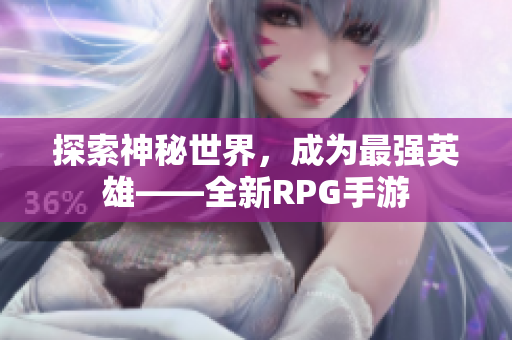 探索神秘世界，成为最强英雄——全新RPG手游
