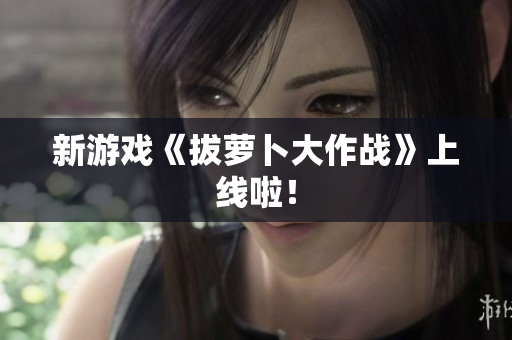 新游戏《拔萝卜大作战》上线啦！