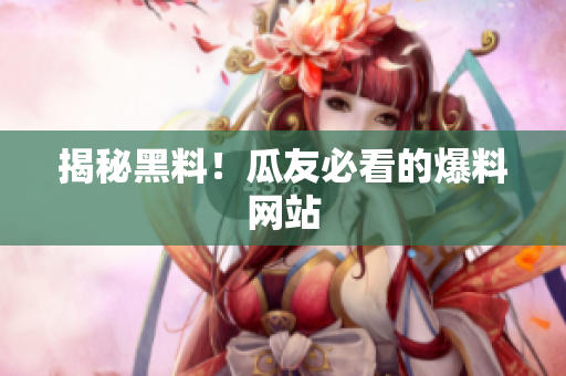 揭秘黑料！瓜友必看的爆料网站