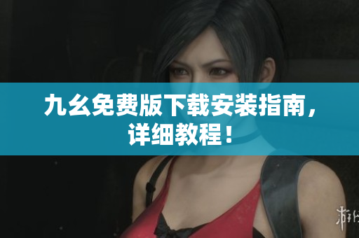 九幺免费版下载安装指南，详细教程！