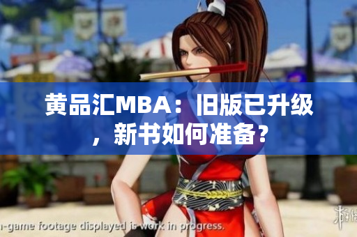 黄品汇MBA：旧版已升级，新书如何准备？