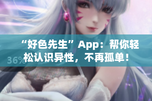 “好色先生”App：帮你轻松认识异性，不再孤单！