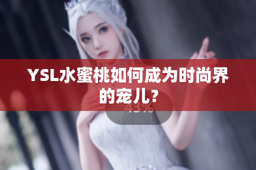 YSL水蜜桃如何成为时尚界的宠儿？