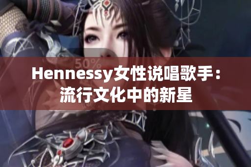 Hennessy女性说唱歌手：流行文化中的新星