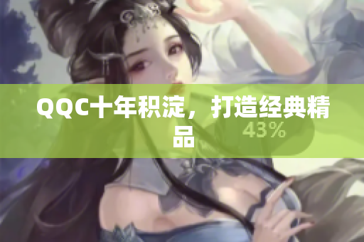 QQC十年积淀，打造经典精品