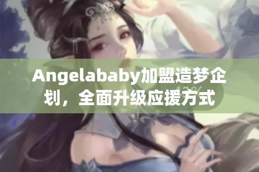 Angelababy加盟造梦企划，全面升级应援方式