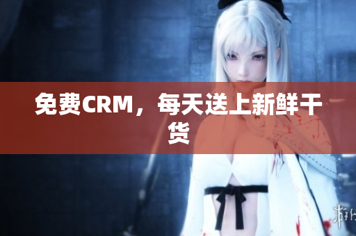 免费CRM，每天送上新鲜干货