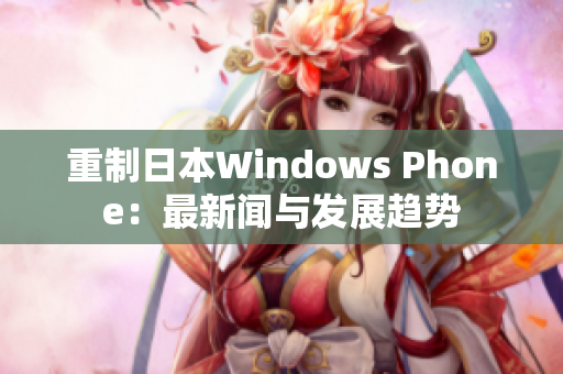 重制日本Windows Phone：最新闻与发展趋势