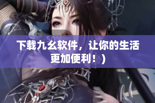 下载九幺软件，让你的生活更加便利！)