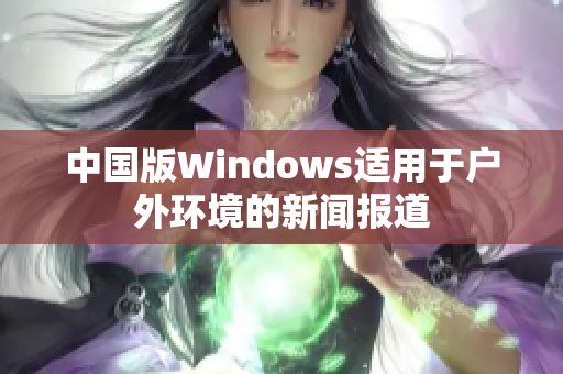 中国版Windows适用于户外环境的新闻报道