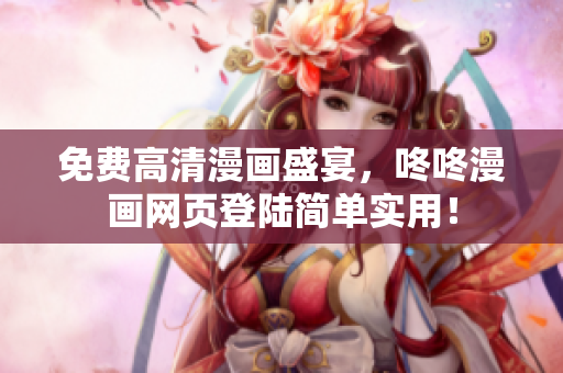 免费高清漫画盛宴，咚咚漫画网页登陆简单实用！