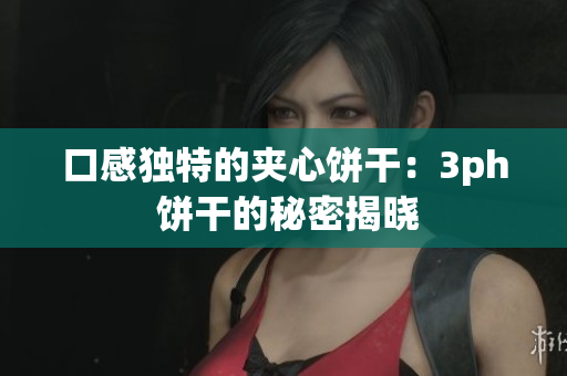 口感独特的夹心饼干：3ph 饼干的秘密揭晓