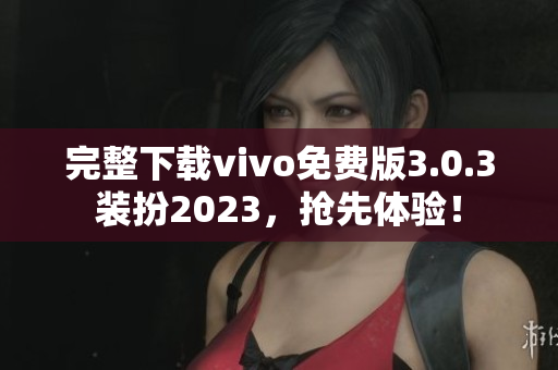 完整下载vivo免费版3.0.3装扮2023，抢先体验！