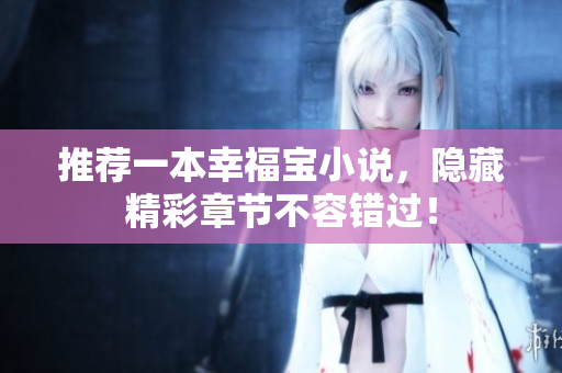推荐一本幸福宝小说，隐藏精彩章节不容错过！