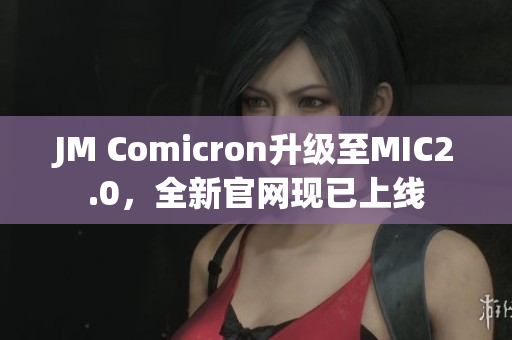 JM Comicron升级至MIC2.0，全新官网现已上线