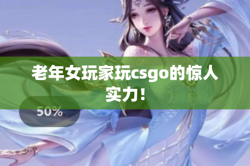老年女玩家玩csgo的惊人实力！