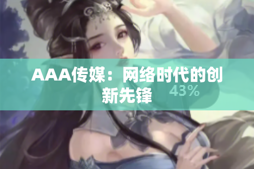 AAA传媒：网络时代的创新先锋