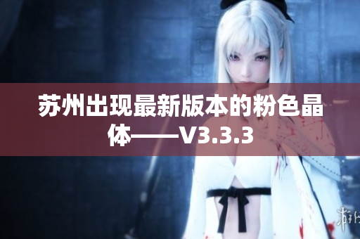 苏州出现最新版本的粉色晶体——V3.3.3