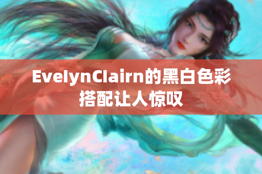 EveIynCIairn的黑白色彩搭配让人惊叹