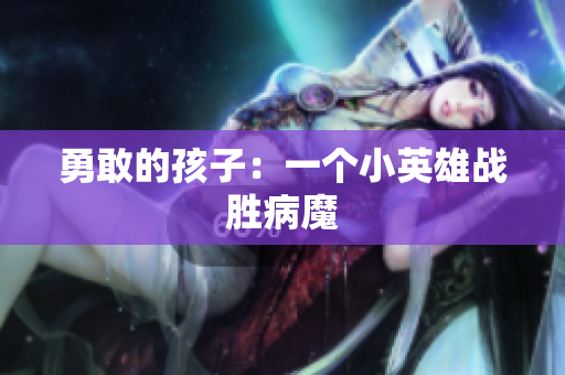 勇敢的孩子：一个小英雄战胜病魔