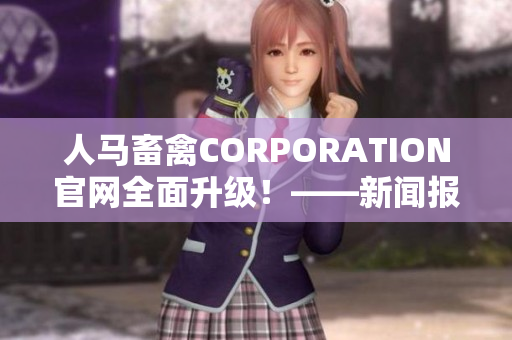 人马畜禽CORPORATION官网全面升级！——新闻报道