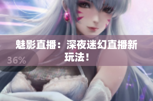 魅影直播：深夜迷幻直播新玩法！