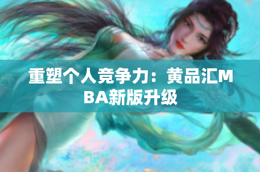 重塑个人竞争力：黄品汇MBA新版升级