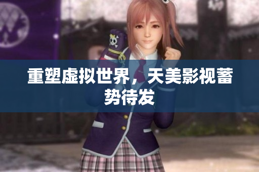 重塑虚拟世界，天美影视蓄势待发