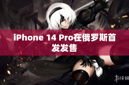iPhone 14 Pro在俄罗斯首发发售