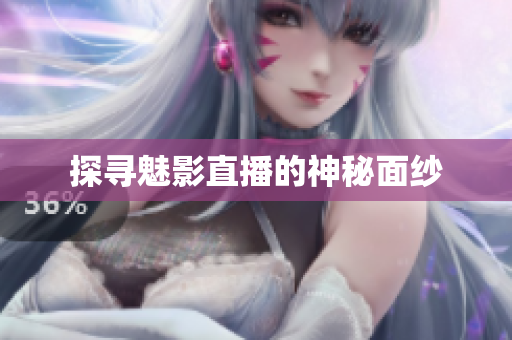 探寻魅影直播的神秘面纱
