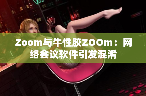 Zoom与牛性胶ZOOm：网络会议软件引发混淆