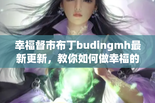 幸福督市布丁budingmh最新更新，教你如何做幸福的市民