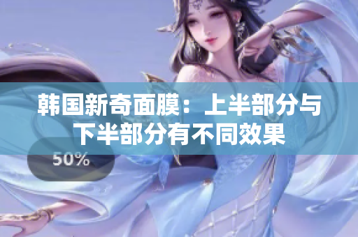 韩国新奇面膜：上半部分与下半部分有不同效果