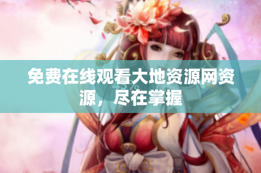 免费在线观看大地资源网资源，尽在掌握