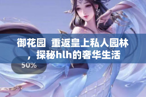 御花园  重返皇上私人园林，探秘hlh的奢华生活