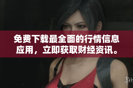 免费下载最全面的行情信息应用，立即获取财经资讯。