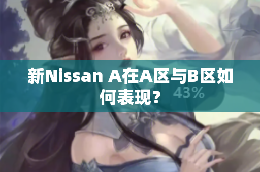 新Nissan A在A区与B区如何表现？