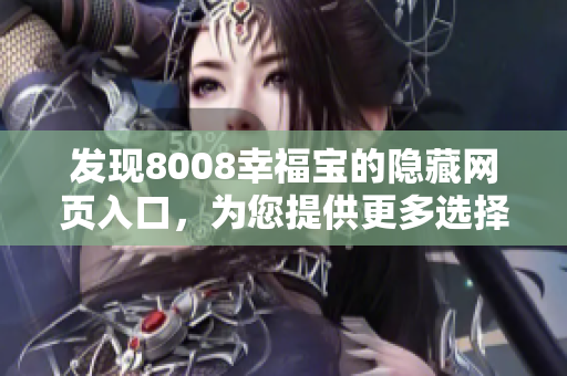 发现8008幸福宝的隐藏网页入口，为您提供更多选择！
