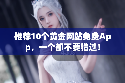 推荐10个黄金网站免费App，一个都不要错过！