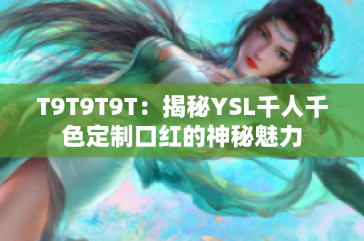 T9T9T9T：揭秘YSL千人千色定制口红的神秘魅力