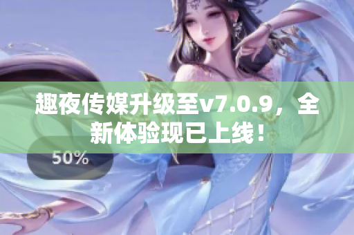 趣夜传媒升级至v7.0.9，全新体验现已上线！