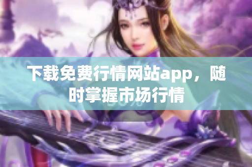 下载免费行情网站app，随时掌握市场行情