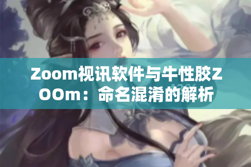 Zoom视讯软件与牛性胶ZOOm：命名混淆的解析
